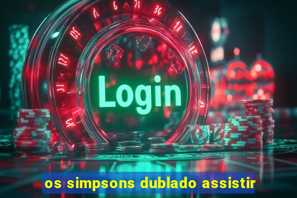 os simpsons dublado assistir